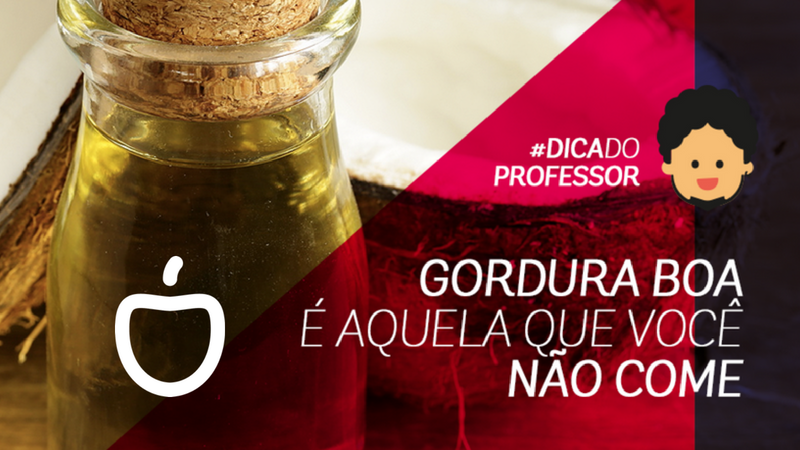 GORDURA BOA É AQUELA QUE VOCÊ NÃO COME